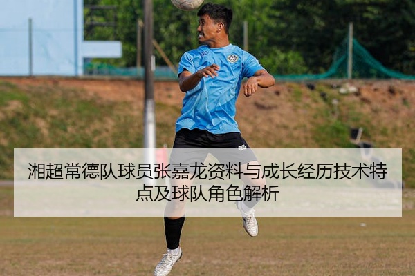 湘超常德队球员张嘉龙资料与成长经历技术特点及球队角色解析