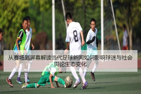 从赛场到屏幕解读当代足球新闻如何影响球迷与社会舆论生态变化