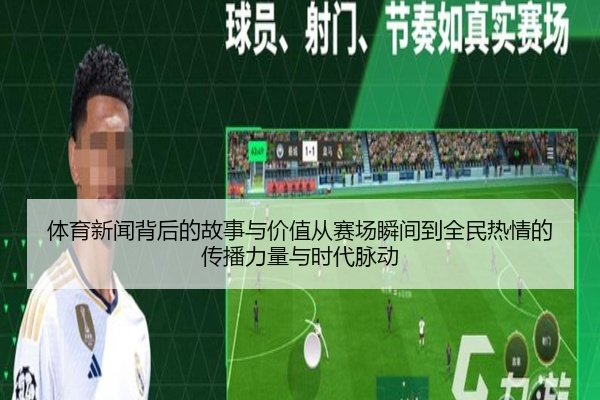 体育新闻背后的故事与价值从赛场瞬间到全民热情的传播力量与时代脉动