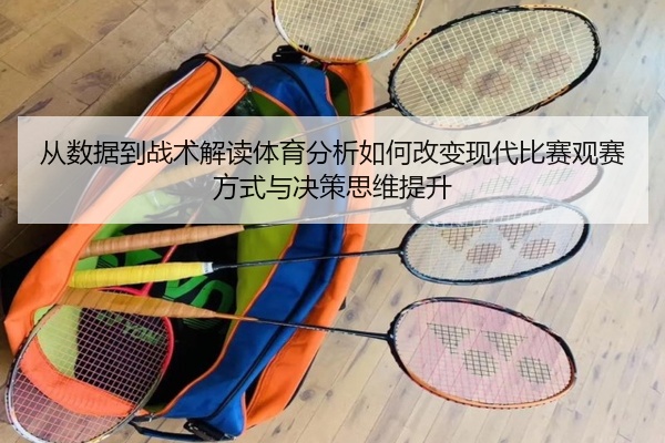 从数据到战术解读体育分析如何改变现代比赛观赛方式与决策思维提升