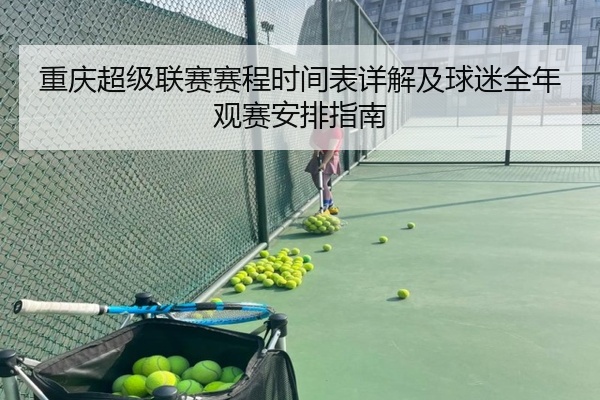 重庆超级联赛赛程时间表详解及球迷全年观赛安排指南