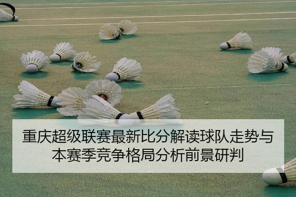 重庆超级联赛最新比分解读球队走势与本赛季竞争格局分析前景研判