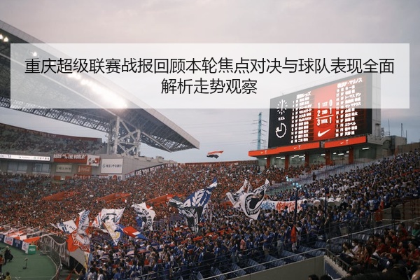 重庆超级联赛战报回顾本轮焦点对决与球队表现全面解析走势观察