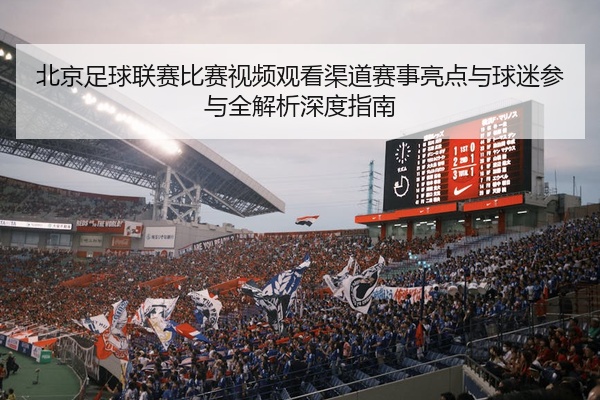 北京足球联赛比赛视频观看渠道赛事亮点与球迷参与全解析深度指南