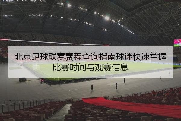 北京足球联赛赛程查询指南球迷快速掌握比赛时间与观赛信息