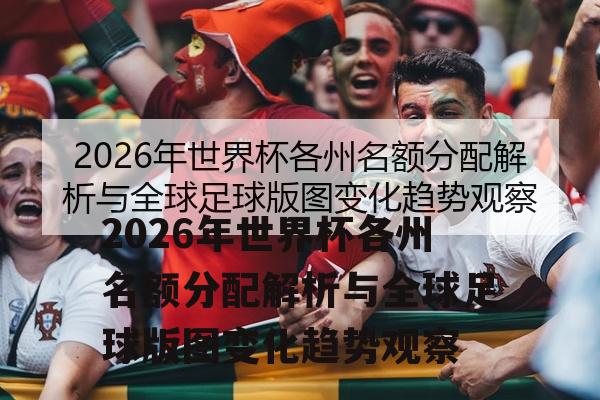 2026年世界杯各州名额分配解析与全球足球版图变化趋势观察