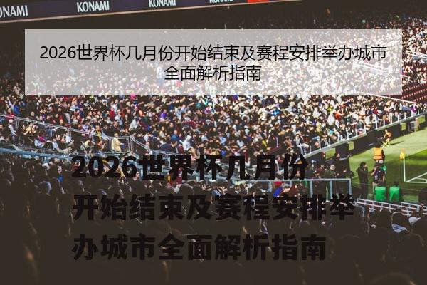 2026世界杯几月份开始结束及赛程安排举办城市全面解析指南