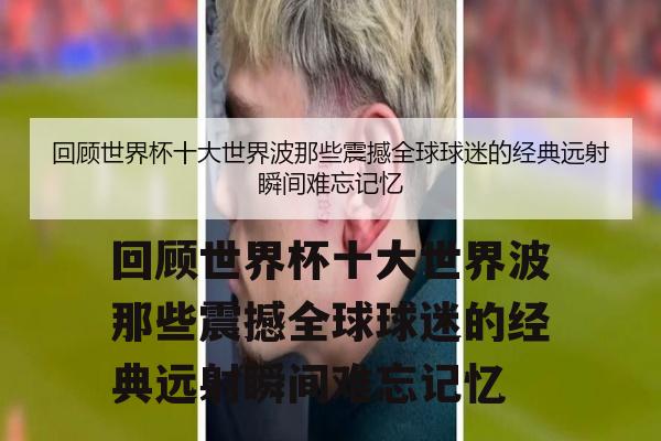 回顾世界杯十大世界波那些震撼全球球迷的经典远射瞬间难忘记忆